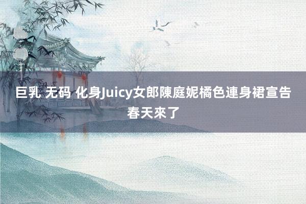 巨乳 无码 化身Juicy女郎　陳庭妮橘色連身裙宣告春天來了